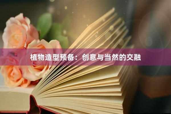 植物造型预备：创意与当然的交融