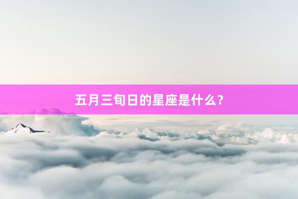 五月三旬日的星座是什么？