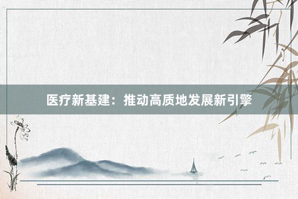医疗新基建：推动高质地发展新引擎