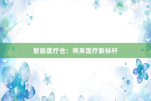 智能医疗仓：将来医疗新标杆