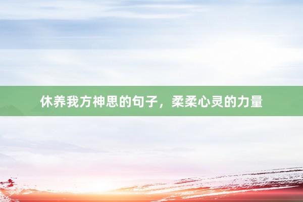 休养我方神思的句子,柔柔心灵的力量